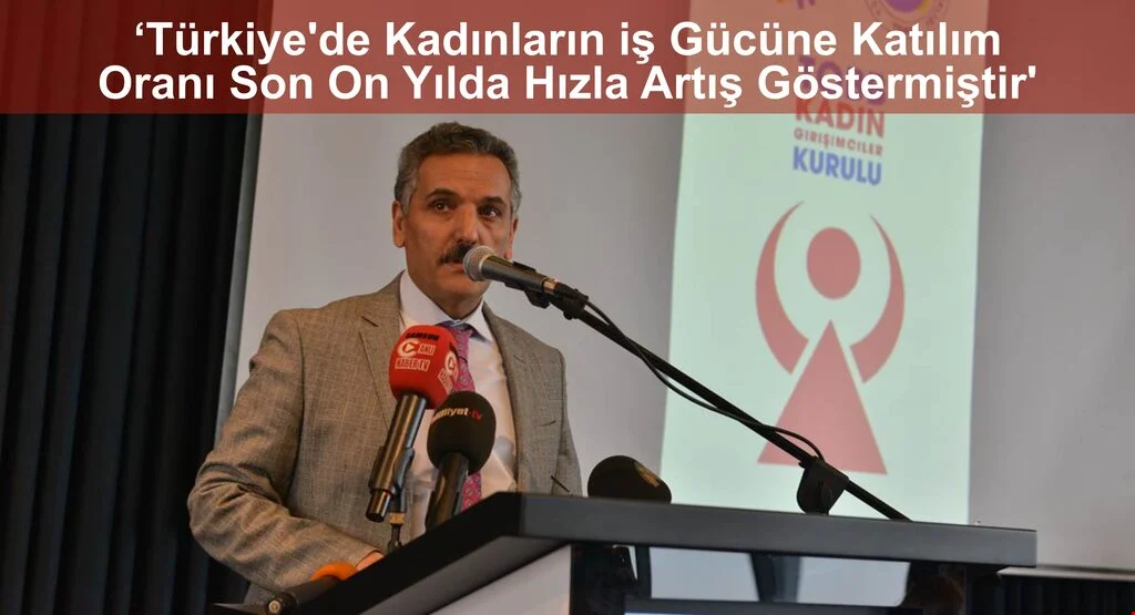 ‘Türkiye'de Kadınların iş Gücüne Katılım Oranı Son On Yılda Hızla Artış Göstermiştir'
