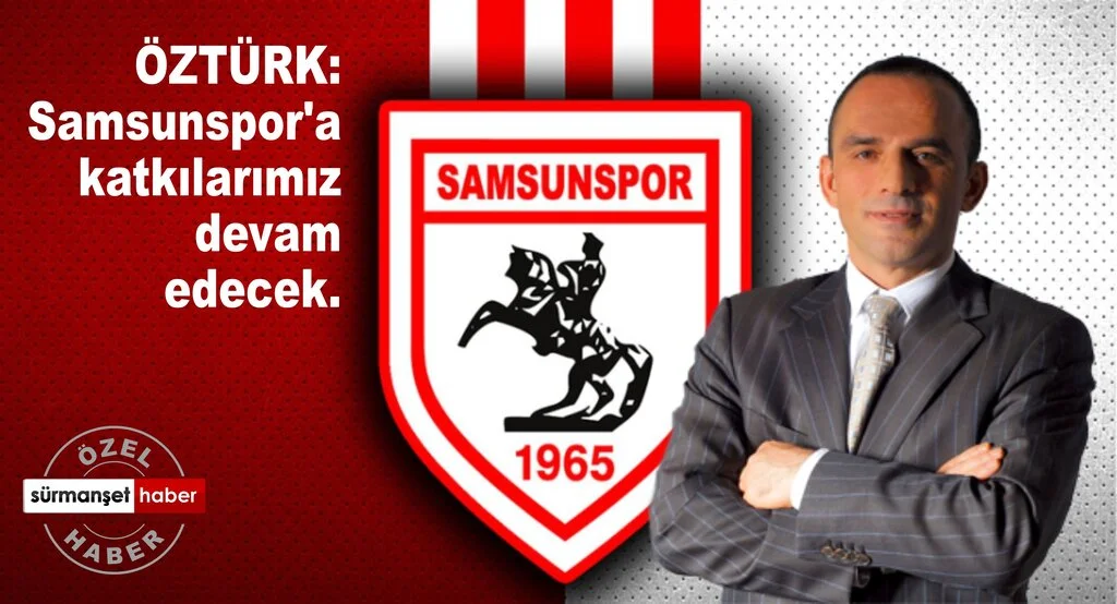 ÖZTÜRK: Samsunspor'a katkılarımız devam edecek.