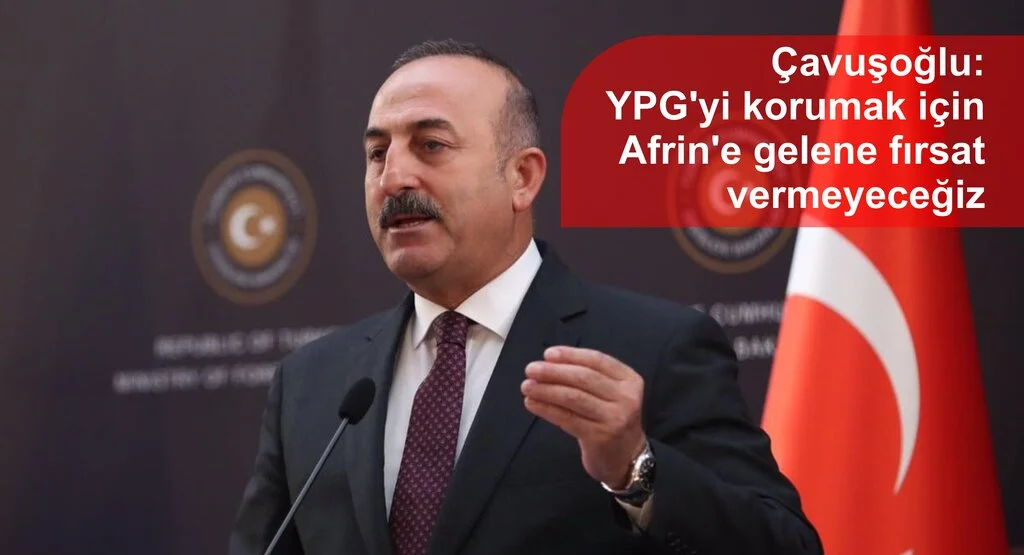 Çavuşoğlu: YPG'yi korumak için Afrin'e gelene fırsat vermeyeceğiz