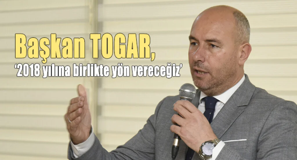 Togar, ‘2018 yılına birlikte yön vereceğiz’