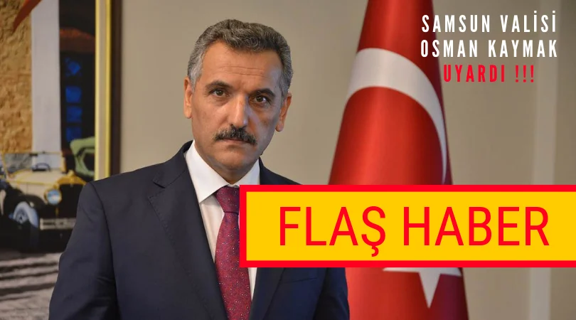 SAMSUN VALİSİ OSMAN KAYMAK UYARDI