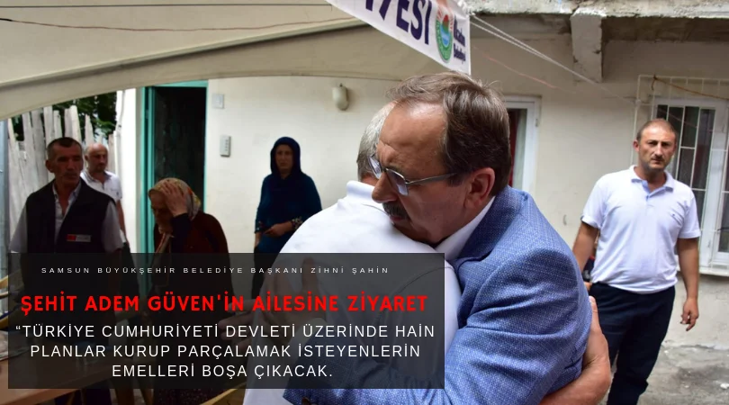 Başkan Şahin Şehit Adem Guven'in ailesini ziyaret etti