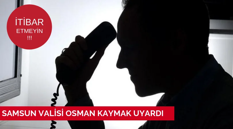 SAMSUN VALİSİ OSMAN KAYMAK UYARDI ''İTİBAR ETMEYİN''