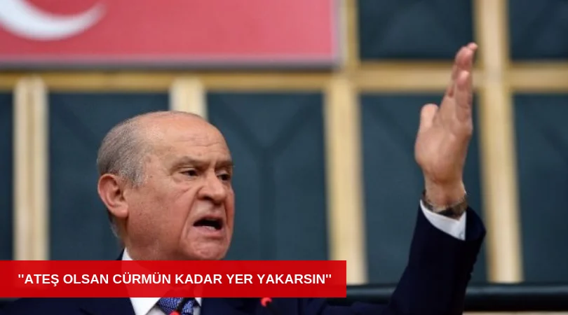 BAHÇELİ'DEN KILIÇDAROĞLU'NA ''ATEŞ OLSAN CÜRMÜN KADAR YER YAKARSIN''