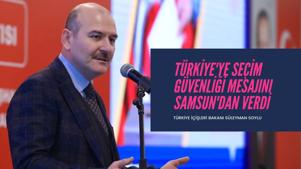 Bakan SOYLU Samsun'da Seçim Güvenliği Açıklaması