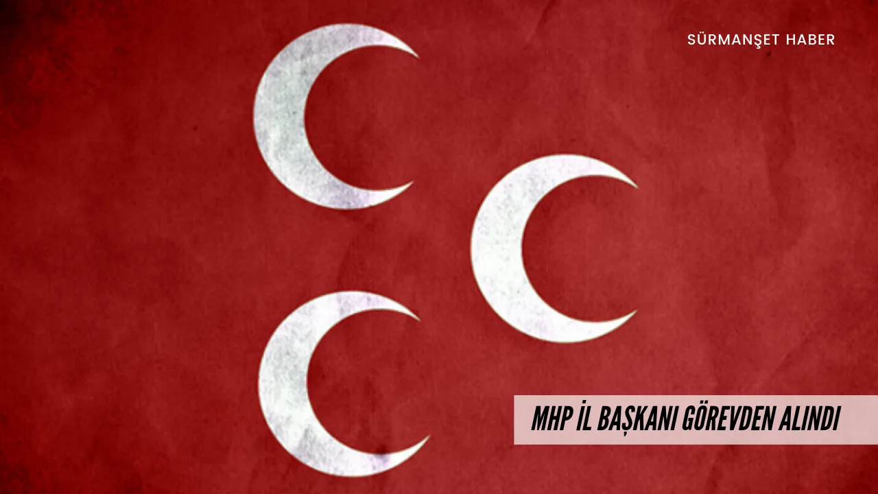 Son Dakika ! MHP İl Başkanı Görevden Alındı