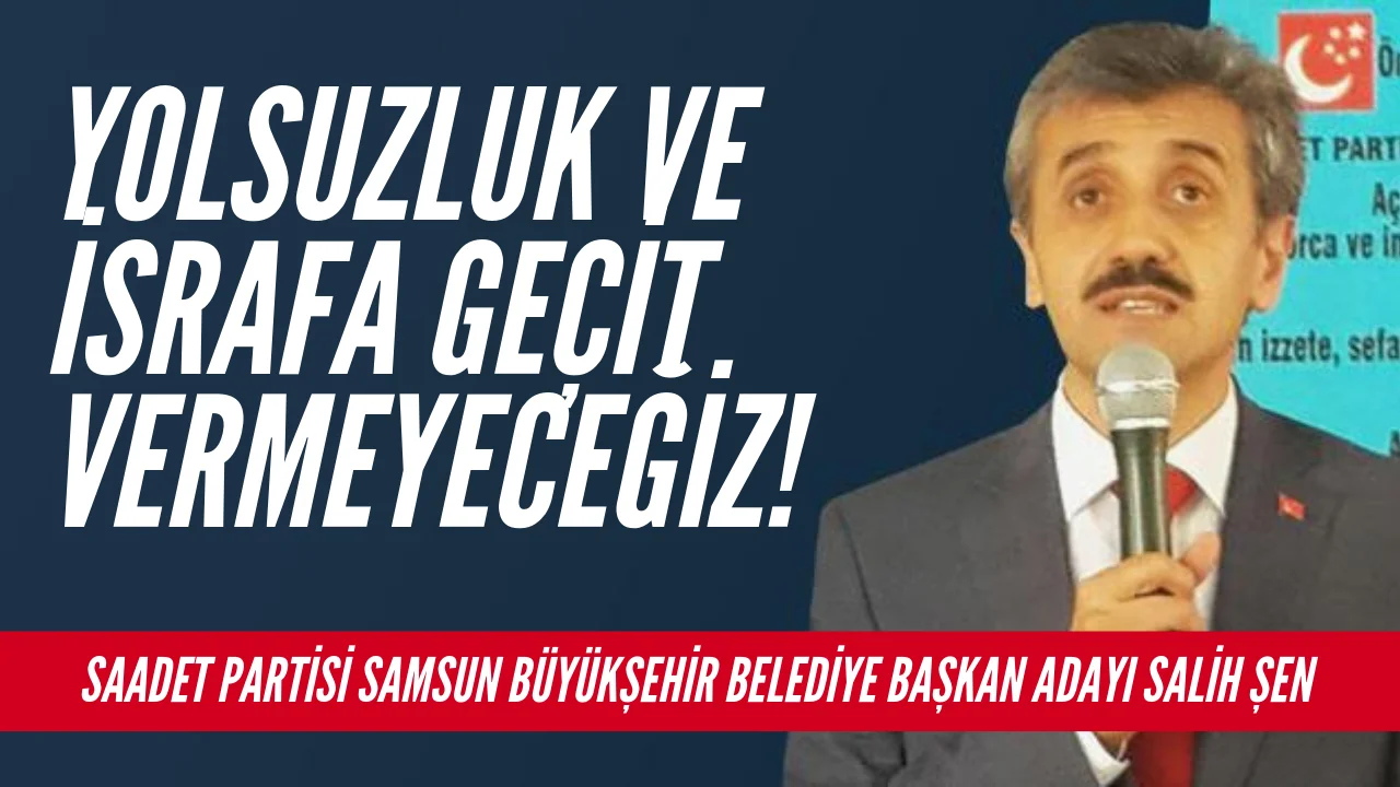 YOLSUZLUK VE İSRAFA GEÇİT VERMEYECEĞİZ!