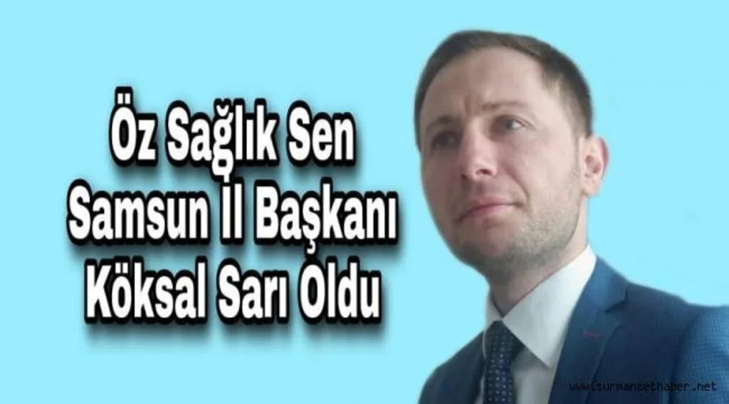 Öz Sağlık Sen Sendikası Samsun İl Başkanı Köksal Sarı Oldu