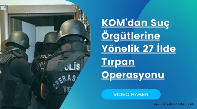 VİDEO HABER- Suç Örgütlerine Yönelik 27 İlde Tırpan Operasyonu