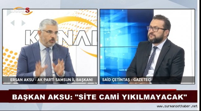 VİDEO HABER- AK Parti Samsun İl Başkanı Av. Ersan Aksu: "Site Cami yıkılmayacak"