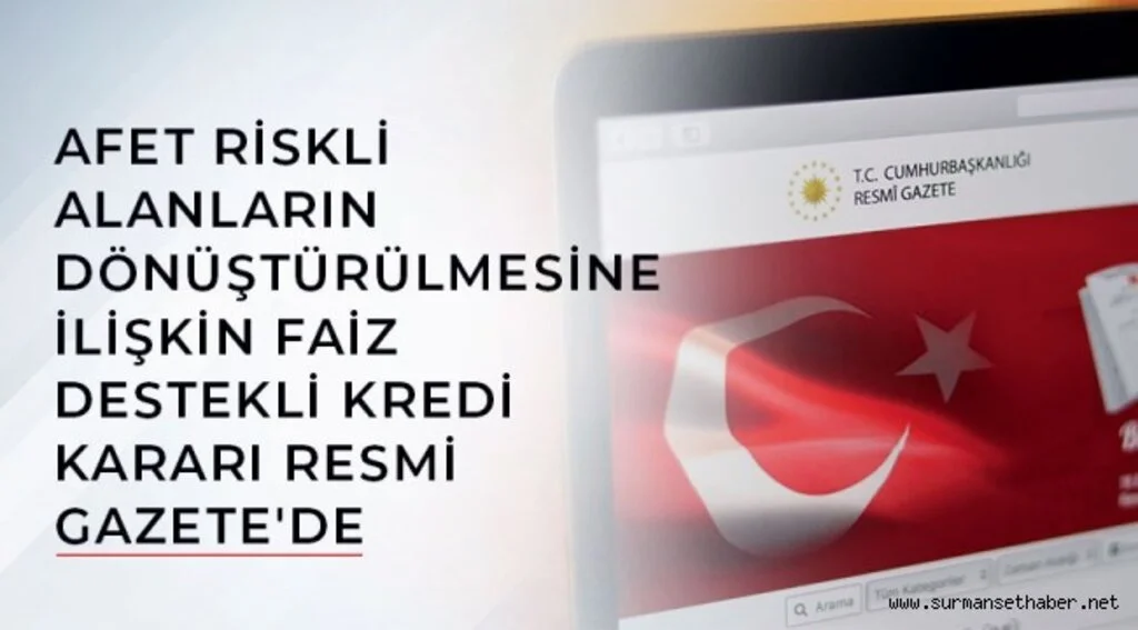 AFET RİSKLİ ALANLARIN DÖNÜŞTÜRÜLMESİNE İLİŞKİN FAİZ DESTEKLİ KREDİ KARARI RESMİ GAZETE'DE