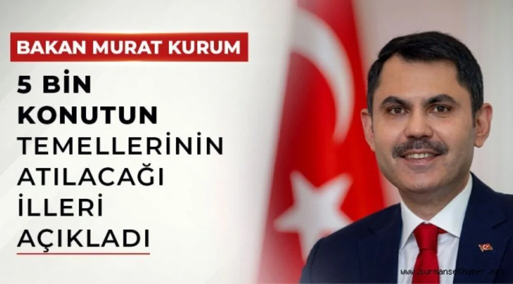 BAKAN MURAT KURUM,5 BİN KONUTUN TEMELLERİNİN ATILACAĞI İLLERİ AÇIKLADI