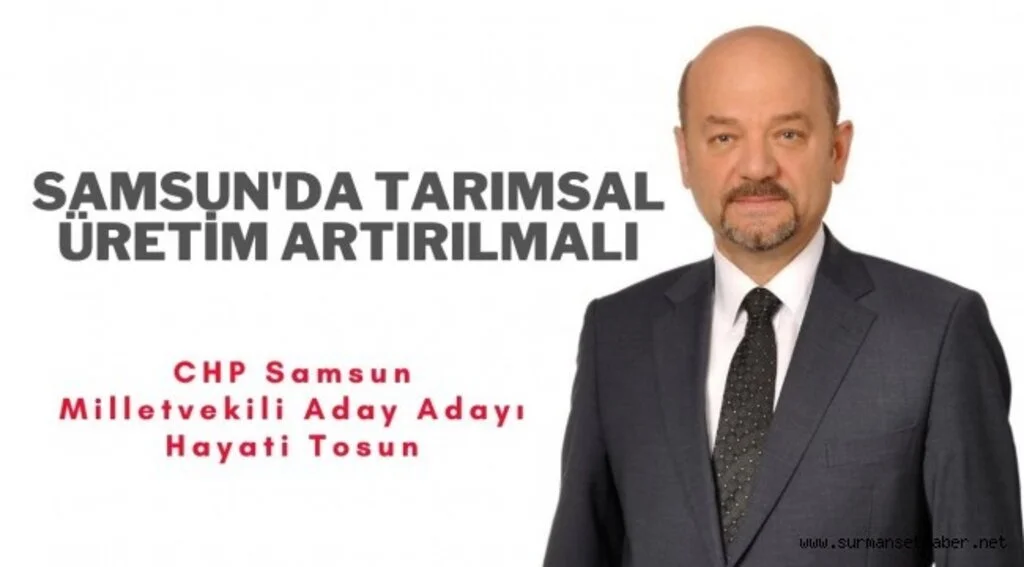 CHP Samsun Milletvekili Aday Adayı Hayati Tosun: "Tarımsal üretim artırılmalı"