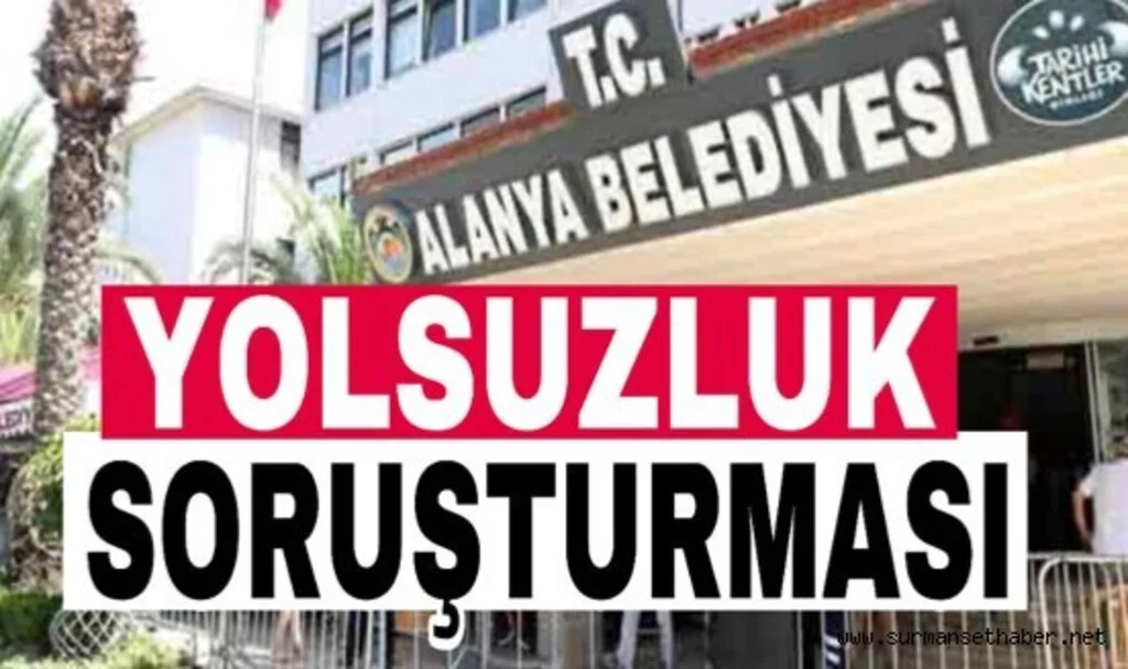 Bakan Yerlikaya izin verdi, Alanya Belediyesi’ne yolsuzluk soruşturması