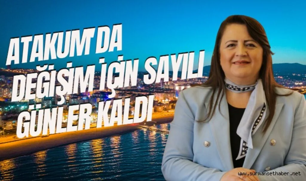 ÖZLEM MARAŞ: ATAKUM'DA DEĞİŞİM İÇİN SAYILI GÜNLER KALDI