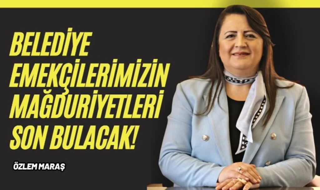 Özlem Maraş: ''Belediye emekçilerimizin mağduriyetleri son bulacak!''