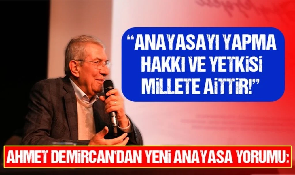 Ahmet Demircan'dan Yeni Anayasa Yorumu: "Anayasayı Yapma Hakkı ve Yetkisi Millete Aittir!"