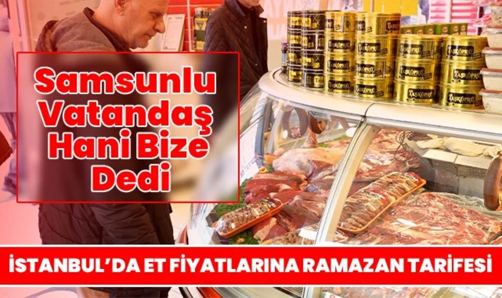 İstanbul'da Et Fiyatlarına Ramazan Tarifesi Geldi Samsunlu Vatandaş Hani Bize Dedi