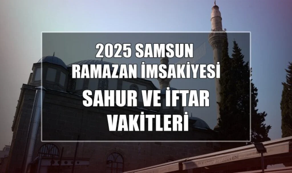 2025 Samsun Ramazan İmsakiyesi: Sahur ve İftar Vakitleri...