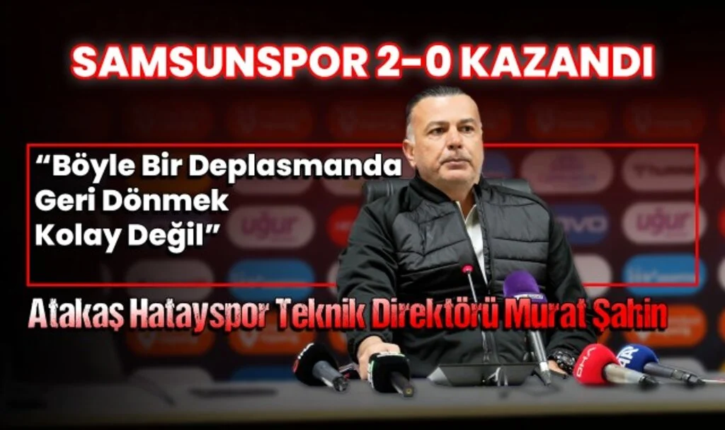 Atakaş Hatayspor Teknik Direktörü Murat Şahin: Böyle Bir Deplasmanda 2-0’dan Dönmek Kolay Değil 