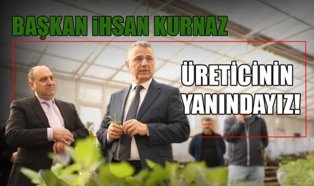 Başkan İhsan Kurnaz: Üreticinin Yanındayız!