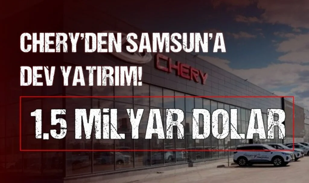 Chery'den Samsun'a Dev Yatırım! 1.5 Milyar Dolar
