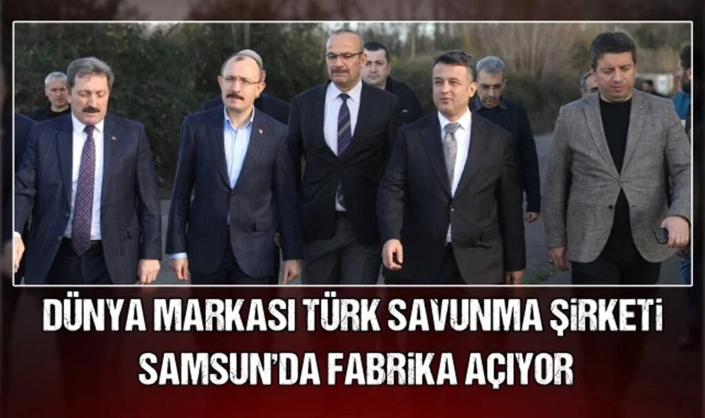 Dünya Markası Türk Savunma Şirketi Samsun'da Fabrika Açıyor!