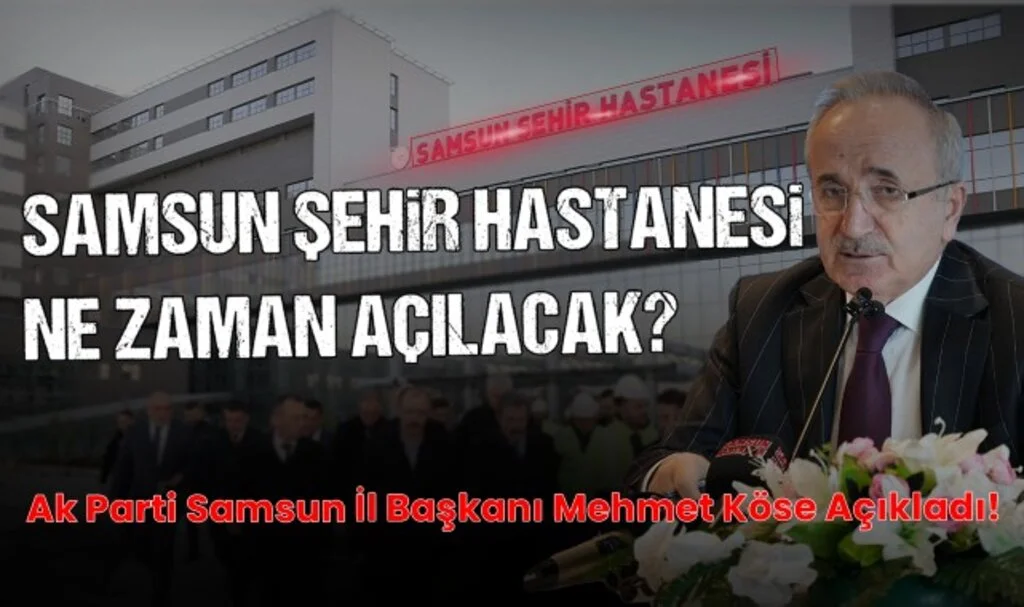 Samsun Şehir Hastanesi Ne Zaman Açılacak? Ak Parti Samsun İl Başkanı Mehmet Köse Açıkladı!