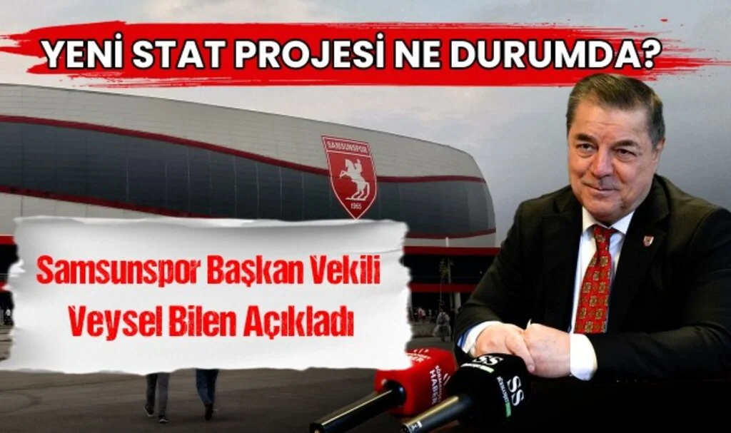Samsunspor'un Yeni Stad Projesi Ne Durumda? Başkan Vekili Veysel Bilen Açıkladı!