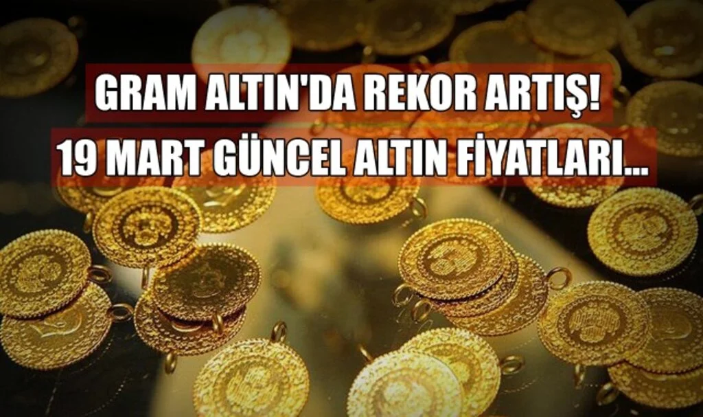 Gram Altın'da Rekor Artış! 19 Mart Güncel Altın Fiyatları
