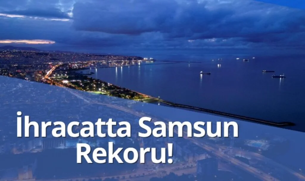 İhracatta Samsun Rekoru! İki Ayda 263 Milyon Dolar