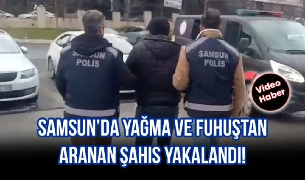 Samsun’da Yağma ve Fuhuş Suçlarından Aranan Şahıs Yakalandı