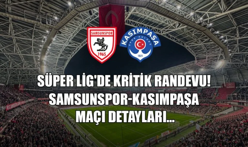 Süper Lig'de Kritik Randevu! Samsunspor-Kasımpaşa Maçı Detayları...