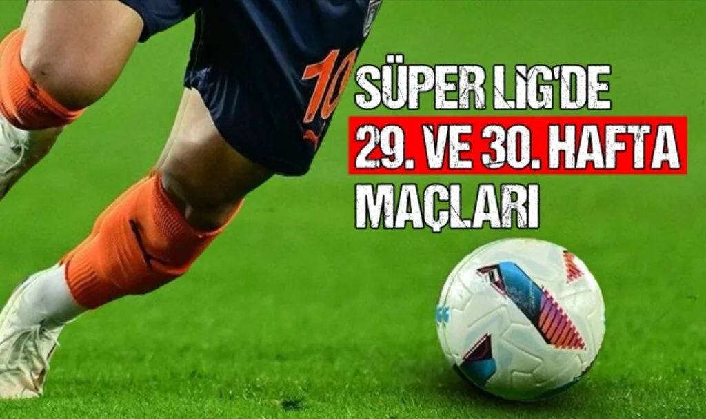 Trendyol Süper Lig'de heyecan dorukta! 29. ve 30. hafta maçları belli oldu...