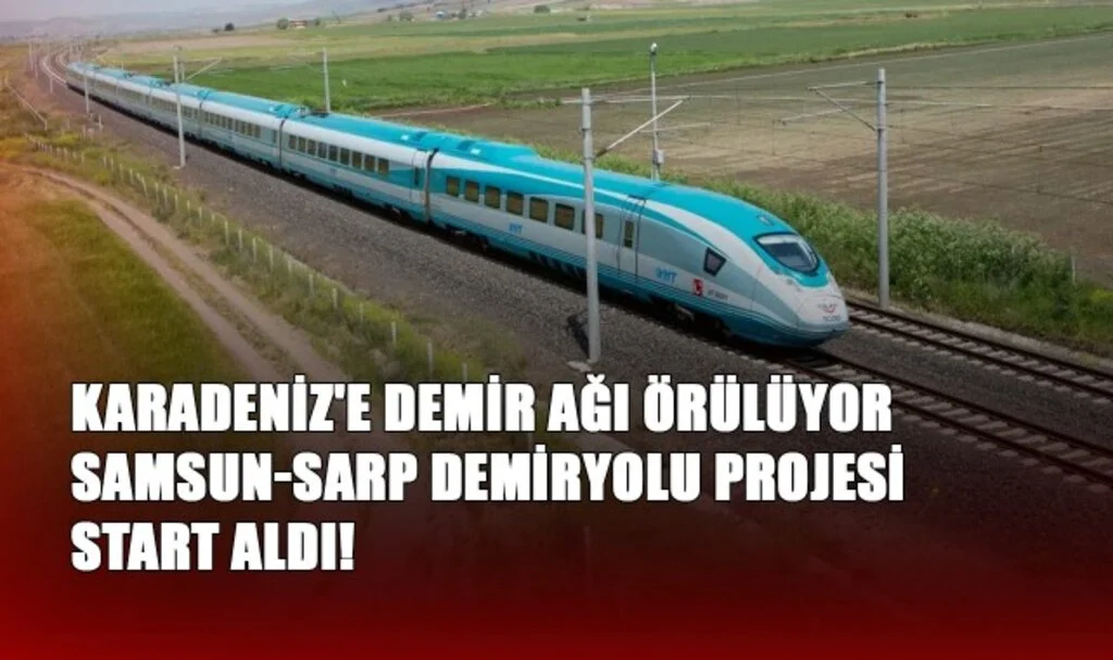 Karadeniz'e Demir Ağı Örülüyor: Samsun-Sarp Demiryolu Projesi Start Aldı!