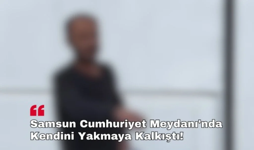 Samsun Cumhuriyet Meydanı'nda Kendini Yakmaya Kalkıştı!