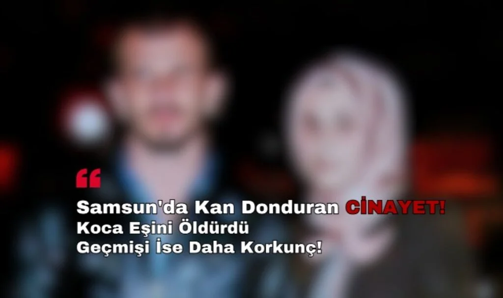Samsun'da Kan Donduran Cinayet! Koca Eşini Öldürdü, Geçmişi İse Daha Korkunç!