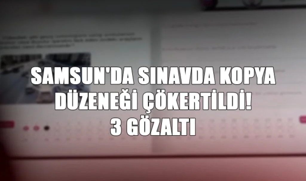 Samsun'da Sınavda Kopya Düzeneği Çökertildi! 3 Gözaltı