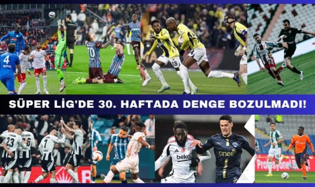 Süper Lig'de 30. Haftada Denge Bozulmadı!