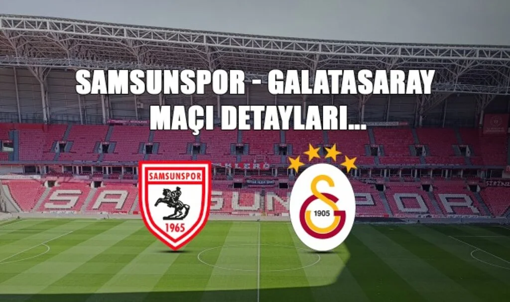 Süper Lig'de Dev Randevu! Samsunspor - Galatasaray Maçı Detayları
