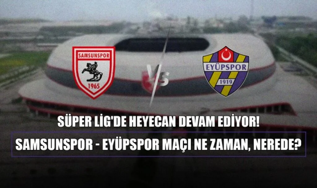Süper Lig'de Heyecan Devam Ediyor! Samsunspor - Eyüpspor Maçı Ne Zaman, Nerede?