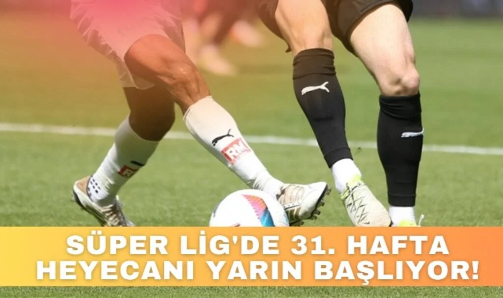 Trendyol Süper Lig'de 31. Hafta Heyecanı Yarın Başlıyor!