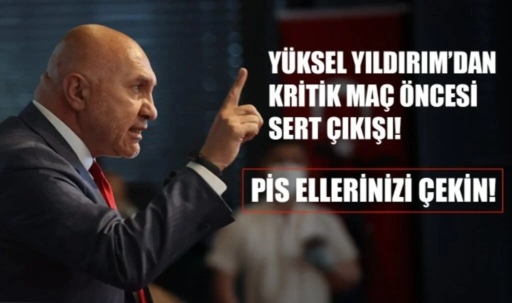 Yüksel Yıldırım'dan Kritik Maç Öncesi Sert Çıkış! "Pis Ellerinizi Çekin!"