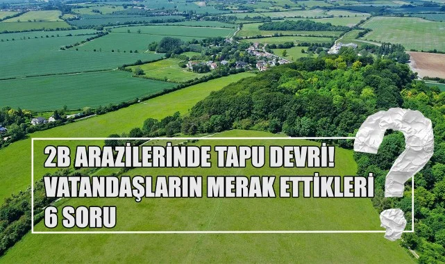 2B Arazilerinde Tapu Devri! Vatandaşların Merak Ettikleri 6 Soru