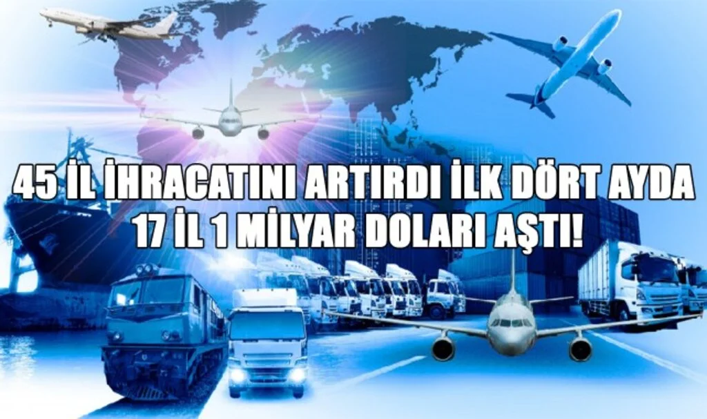 45 İl İhracatını Artırdı, İlk Dört Ayda 17 İl 1 Milyar Doları Aştı!
