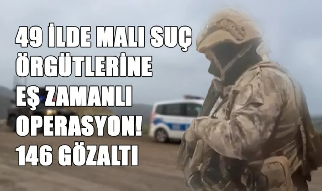 49 İlde Mali Suç Örgütlerine Eş Zamanlı Operasyon! 146 Gözaltı