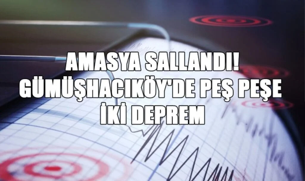 Amasya Sallandı! Gümüşhacıköy'de Peş Peşe İki Deprem