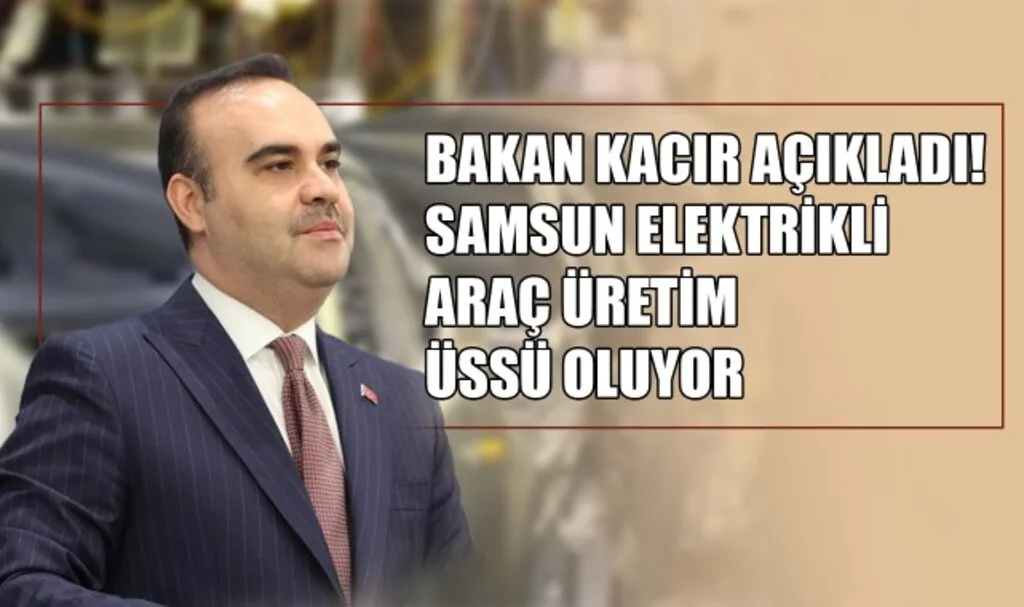 Bakan Kacır Açıkladı! Samsun, Elektrikli Araç Üretim Üssü Oluyor