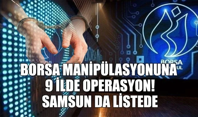 Borsa Manipülasyonuna 9 İlde Operasyon! Samsun da Listede