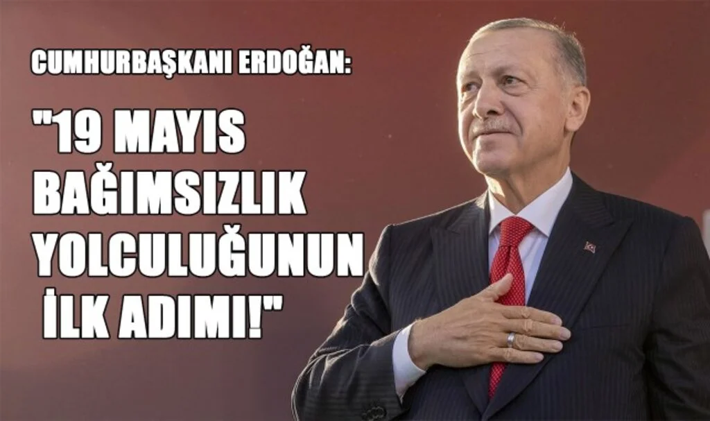 Cumhurbaşkanı Erdoğan: "19 Mayıs, Bağımsızlık Yolculuğunun İlk Adımı!"